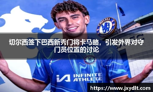 切尔西签下巴西新秀门将卡马略，引发外界对守门员位置的讨论