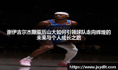 谢伊吉尔杰斯亚历山大如何引领球队走向辉煌的未来与个人成长之路
