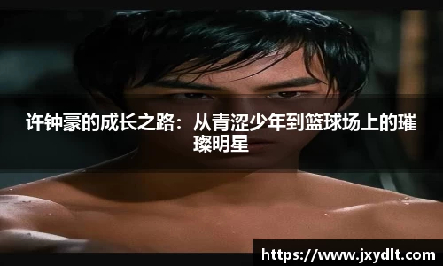 许钟豪的成长之路：从青涩少年到篮球场上的璀璨明星