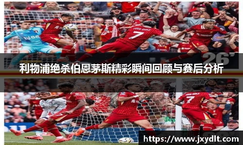 利物浦绝杀伯恩茅斯精彩瞬间回顾与赛后分析